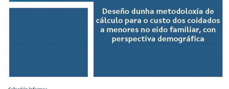 Deseño dunha metodoloxía de cálculo para o custo dos coidados a menores no eido familiar, con perspectiva demográfica